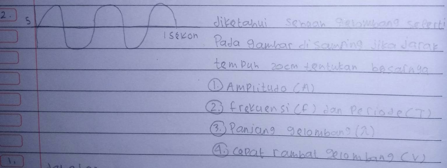 diketahui sehaan Belowoong seperti 
Isekon Pada gambar disamping like darak 
tem puh zocm tentutan besainga 
①Amplitudo (A) 
2 3 frakuensicf) dan peciode(T) 
③ Panjang gelombong (2) 
④ capat rambal gelombang (V) 
1,