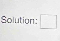 Solution: □