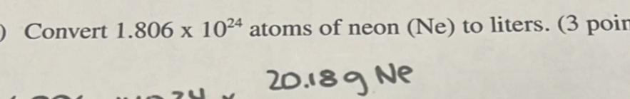 Convert 1.806* 10^(24) atoms of neon (Ne) to liters. (3 poir