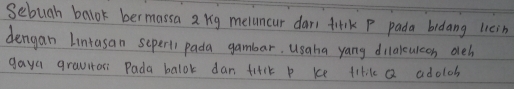 sebugh balok bermassa a rg meluncur dar fink P pada bidang licin 
dengan Lintasan seper) pada gambar. Usaha yang dilalculcon deh 
gaya grauitos Pada balok dan tirik b ke tilik Q adolob