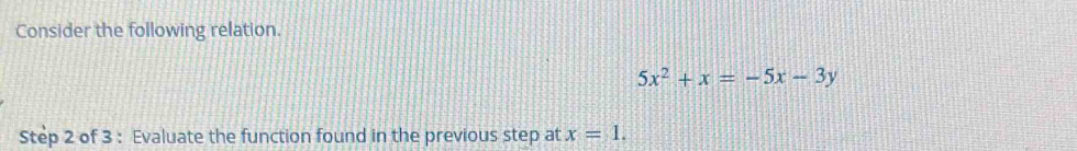 Consider the following relation.
5x^2+x=-5x-3y
Step 2 of 3 : Evaluate the function found in the previous step at x=1.