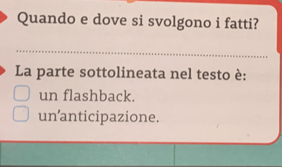 Quando e dove si svolgono i fatti?
_
La parte sottolineata nel testo è:
un flashback.
un anticipazione.