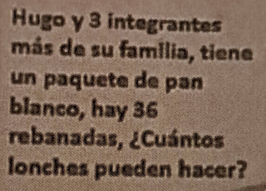 Hugo y 3 integrantes 
más de su família, tiene 
un paquete de pan 
blanco, hay 36
rebanadas, ¿Cuántos 
lonches pueden hacer?