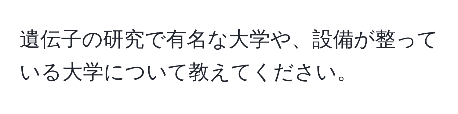 遺伝子の研究で有名な大学や、設備が整っている大学について教えてください。