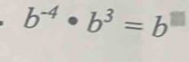 b^(-4)· b^3=b^(□)