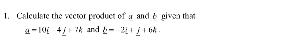 Calculate the vector product of a and b given that
_ a=10_ i-4_ j+7k and _ b=-2_ i+j+6k.