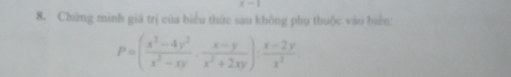 x=1
8. Chứng minh giá trị của biểu thức sau không phụ thuộc vào biển:
P=( (x^3-4y^2)/x^2-xy ·  (x-y)/x^2+2xy ): (x-2y)/x^2 