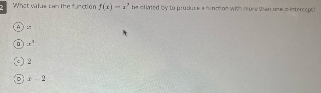 What value can the function f(x)=x^2 be dilated by to produce a function with more than one z -intercept?
A  x
B x^3
c 2
D x-2