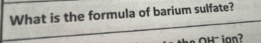 What is the formula of barium sulfate? 
H on?