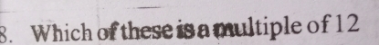 Which of these is a multiple of 12