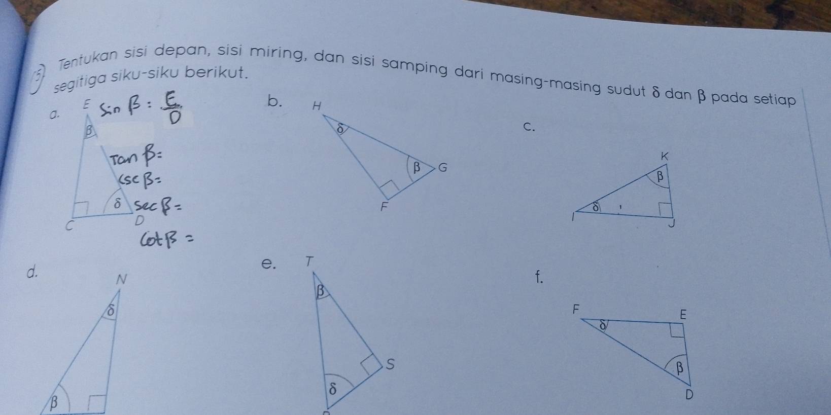 Tentukan sisi depan, sisi miring, dan sisi samping dari masing-masing sudut δdanβ pada setiap 
segitiga siku-siku berikut. 
b. 
a. 
C. 
e. 
f.