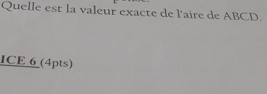 Quelle est la valeur exacte de l'aire de ABCD. 
ICE 6 (4pts)