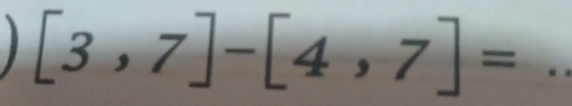 [3,7]-[4,7]= _