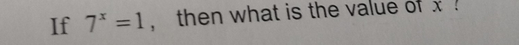 If 7^x=1 , then what is the value of x!
