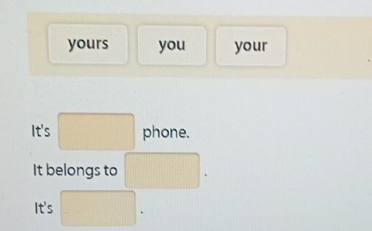 yours you your 
It's □ phone. 
It belongs to □. 
It's □.