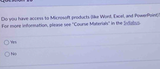 Do you have access to Microsoft products (like Word, Excel, and PowerPoint)?
For more information, please see "Course Materials' in the Syllabus.
Yes
No