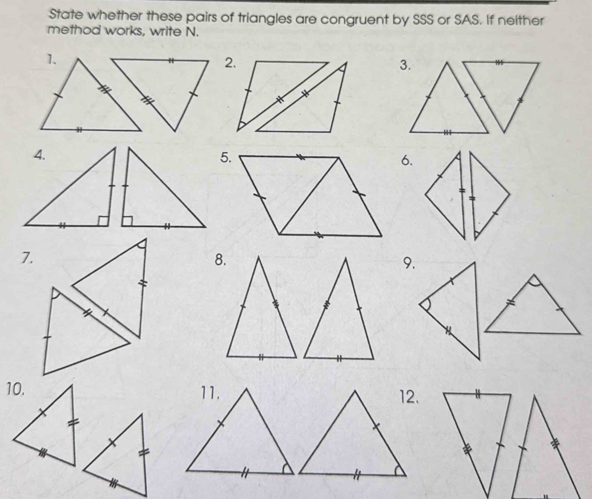 State whether these pairs of triangles are congruent by SSS or SAS. If neither 
method works, write N. 
5. 
6. 
7. 
9.