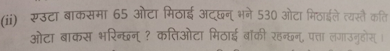 (ii) रउटा बाकसमा 65 ओटा मिठाई अद्छन् भने 530 ओटा मिठाईले त्यस्तै कति 
ओटा बाकस भरिन्छन् ? कत्तिओटा मिठाई बॉकी रहन्छन, पत्ता लगाउनुहोस् ।