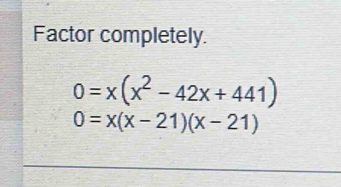 Factor completely.
0=x(x^2-42x+441)
0=x(x-21)(x-21)