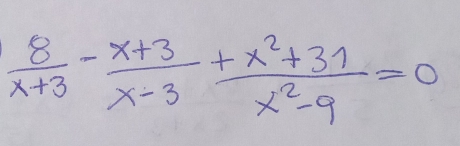  8/x+3 - (x+3)/x-3 + (x^2+31)/x^2-9 =0