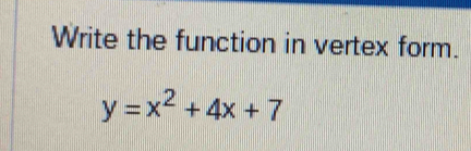 Write the function in vertex form.
y=x^2+4x+7