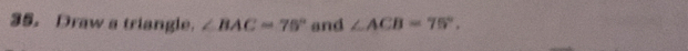 Draw a triangle. ∠ BAC=75° and ∠ ACB=75°.