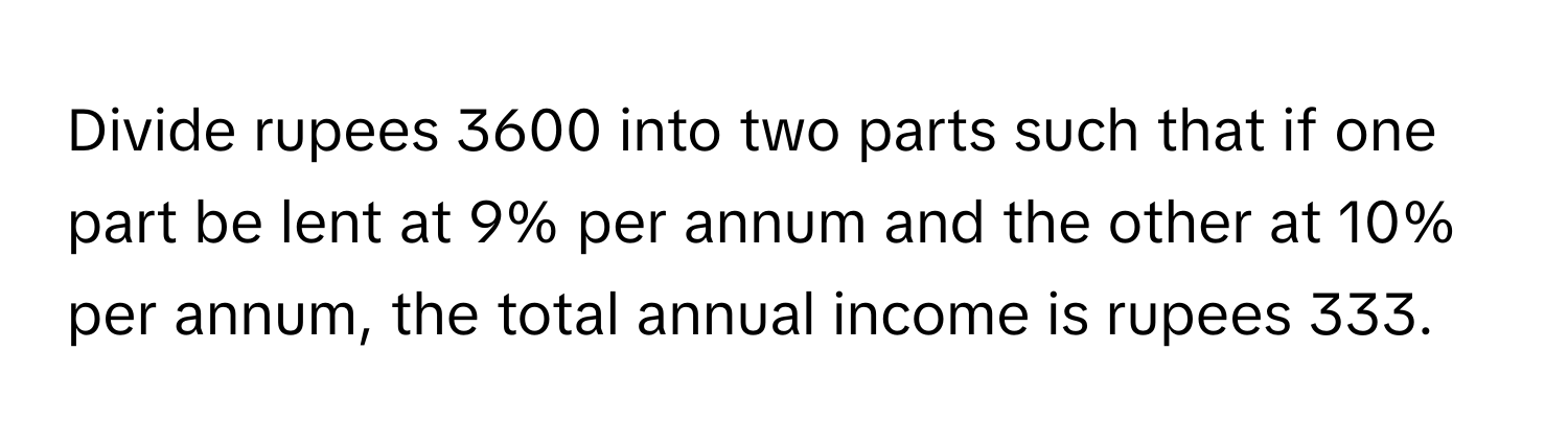 Solved: Divide rupees 3600 into two parts such that if one part be lent ...