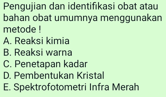 Pengujian dan identifıkasi obat atau
bahan obat umumnya menggunakan
metode !
A. Reaksi kimia
B. Reaksi warna
C. Penetapan kadar
D. Pembentukan Kristal
E. Spektrofotometri Infra Merah