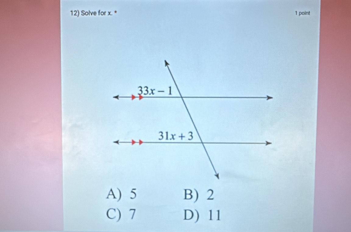 Solve for x. * 1 point
A) 5 B) 2
C) 7 D) 11