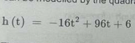 ed by the quaun.
h(t)=-16t^2+96t+6