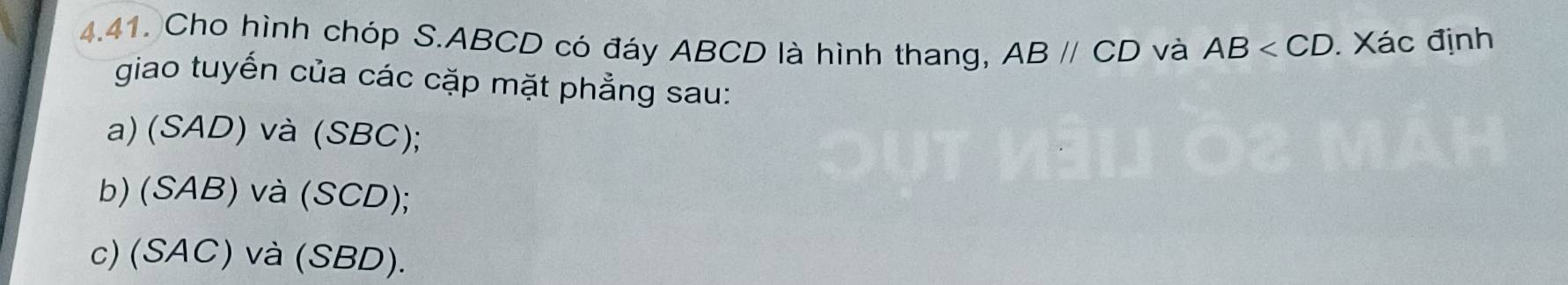 Cho hình chóp S. ABCD có đáy ABCD là hình thang, ABparallel CD và AB . Xác định
giao tuyến của các cặp mặt phẳng sau:
a) (SAD) và (SBC);
b) (SAB) và (SCD);
c) (SAC) và (SBD).