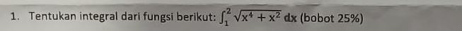 Tentukan integral dari fungsi berikut: ∈t _1^(2sqrt(x^4)+x^2)dx (bobot 25%)