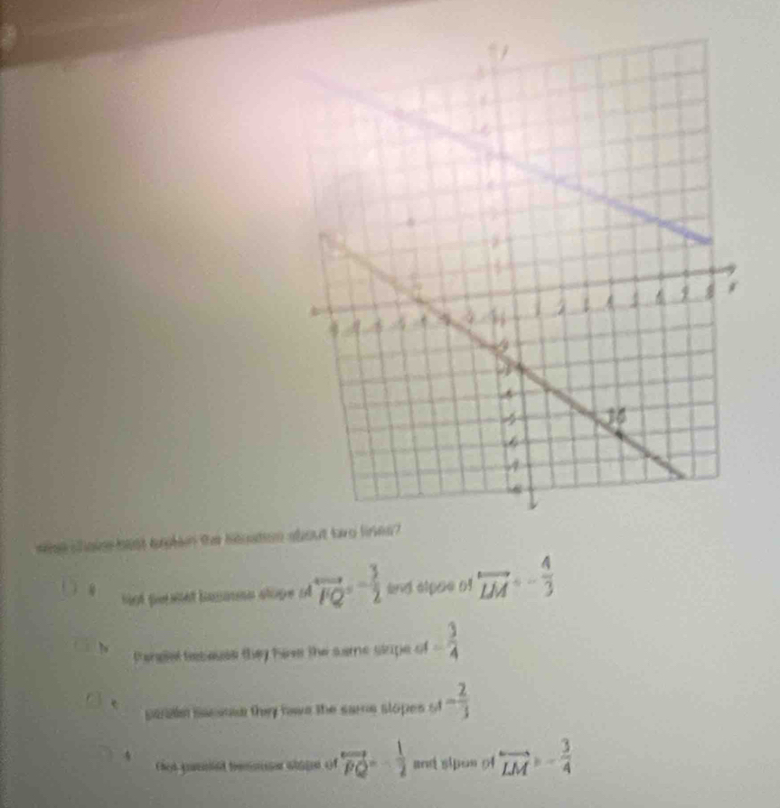 Per hérsatiion 
Sot pesllét hamans stope o overleftrightarrow FQ=- 3/2  and élpse of overleftrightarrow LM=- 4/3 
taneel bebause they have the same stape of - 3/4 
saalls sacend they hwe the sane slopes . - 2/3 
overleftrightarrow PQ=- 1/2  and sipos of overleftrightarrow LM=- 3/4 