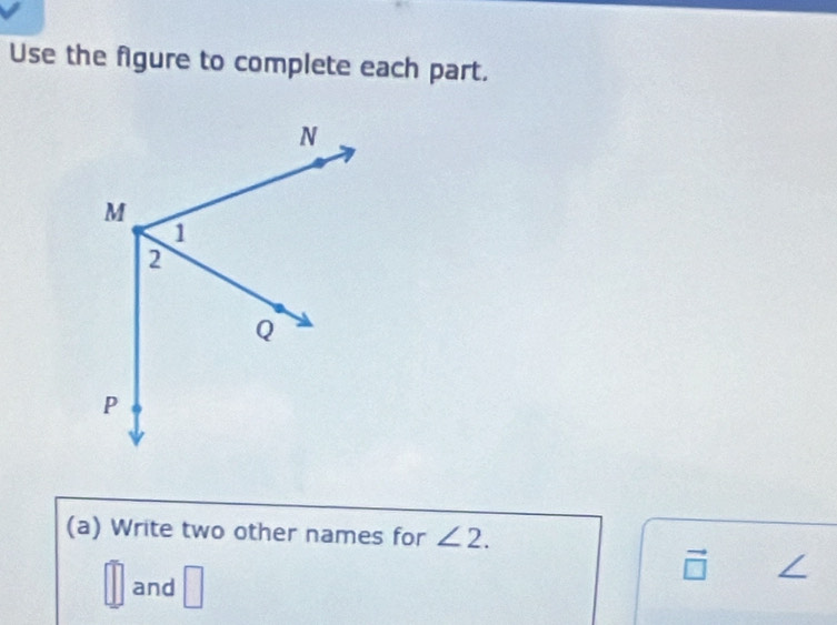 Use the figure to complete each part. 
(a) Write two other names for ∠ 2.
vector □ 
and