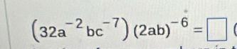 (32a^(-2)bc^(-7))(2ab)^-6=□