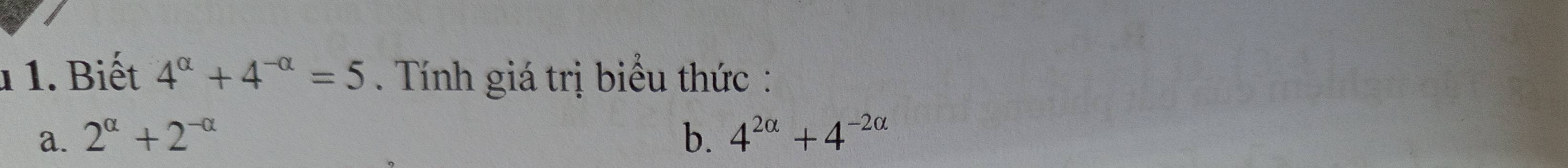 Biết 4^(alpha)+4^(-alpha)=5. Tính giá trị biểu thức :
a. 2^(alpha)+2^(-alpha) b. 4^(2alpha)+4^(-2alpha)