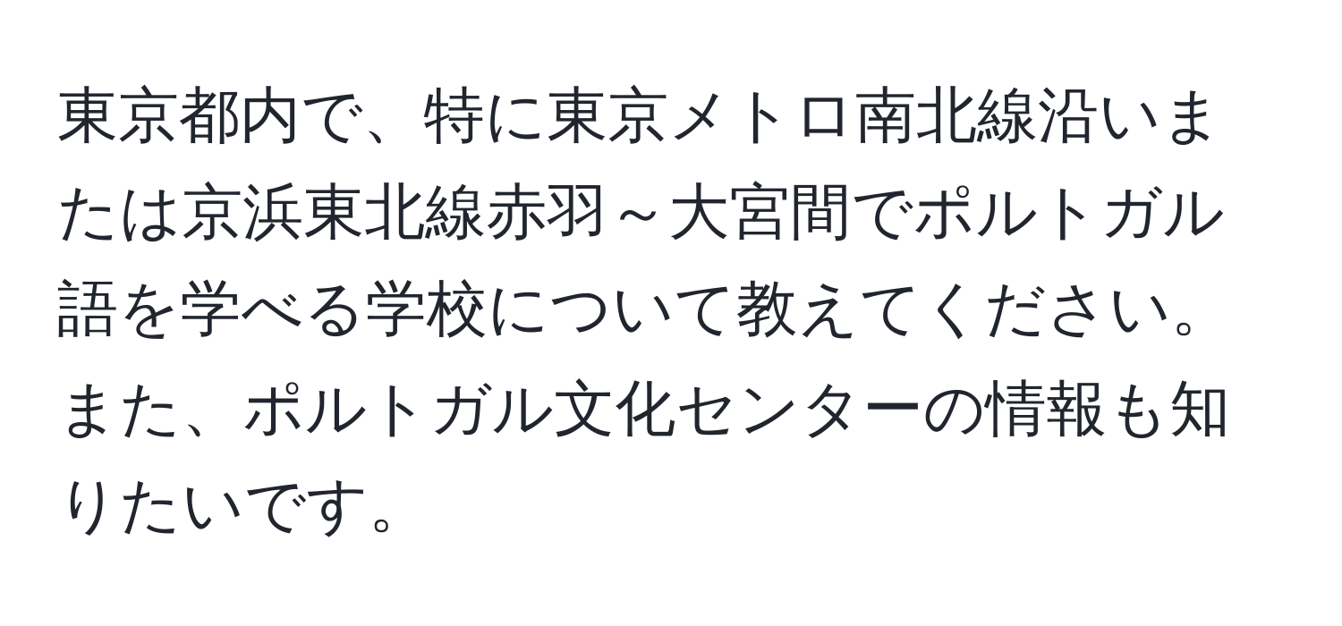 東京都内で、特に東京メトロ南北線沿いまたは京浜東北線赤羽～大宮間でポルトガル語を学べる学校について教えてください。また、ポルトガル文化センターの情報も知りたいです。