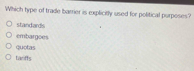 Which type of trade barrier is explicitly used for political purposes?
standards
embargoes
quotas
tariffs