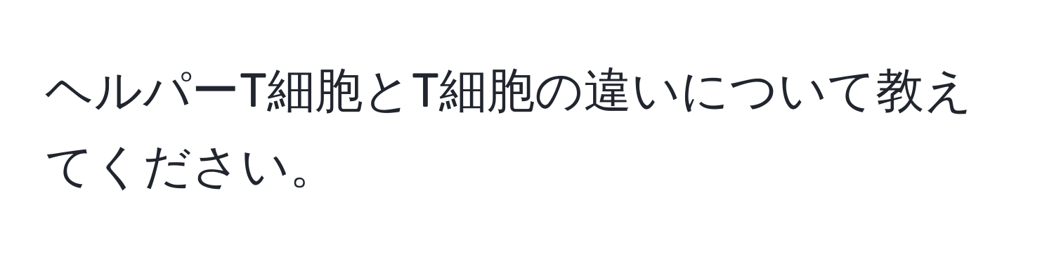 ヘルパーT細胞とT細胞の違いについて教えてください。