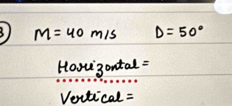 M=40m/s D=50°
Hoou 3ontal : 
Ventical =