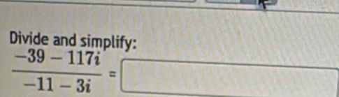 Divide and simplify:
 (-39-117i)/-11-3i =□