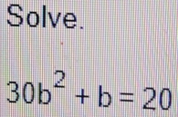 Solve.
30b^2+b=20