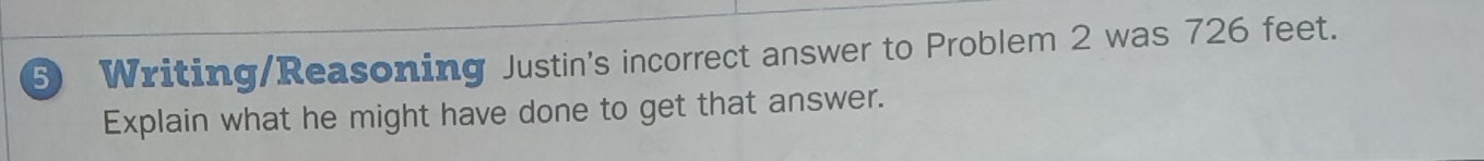 ⑤ Writing/Reasoning Justin's incorrect answer to Problem 2 was 726 feet. 
Explain what he might have done to get that answer.