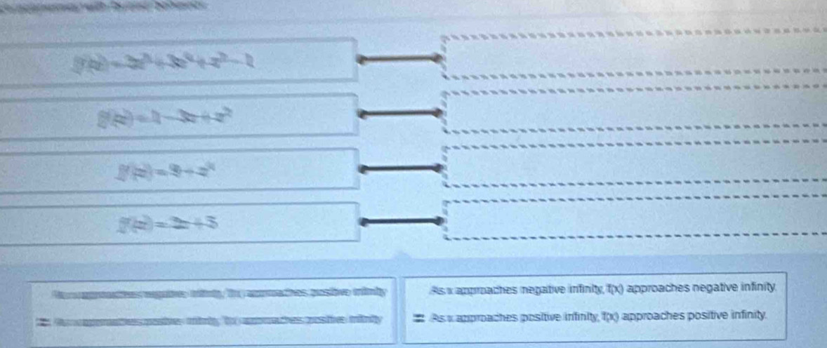 (y_R)=3x^3+3x^4+x^2-1
g(x)=1-3x+x^2
f(z)=9+z^4
f(x)=2x+5
tes ragatoes itiniy, to cnoathes prostive enfmby As x approaches negative infinity, f(x) approaches negative infinity. 
te eats meives mbritg to amaces mos tve minity As x approaches positive infinity, f(x) approaches positive infinity.