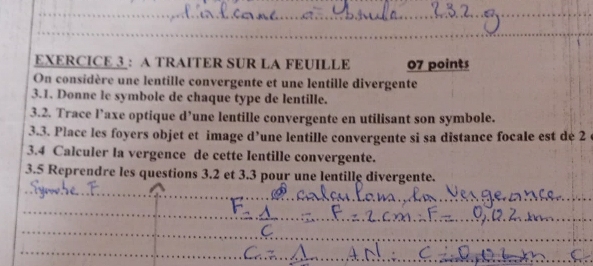 A TRAITER SUR LA FEUILLE 07 points 
On considère une lentille convergente et une lentille divergente 
3.1. Donne le symbole de chaque type de lentille. 
3.2. Trace l’axe optique d’une lentille convergente en utilisant son symbole. 
3.3. Place les foyers objet et image d’une lentille convergente si sa distance focale est de 2
3.4 Calculer la vergence de cette lentille convergente. 
3.5 Reprendre les questions 3.2 et 3.3 pour une lentille divergente.