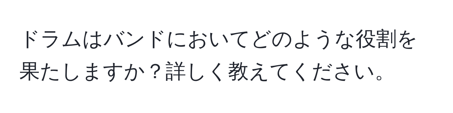 ドラムはバンドにおいてどのような役割を果たしますか？詳しく教えてください。