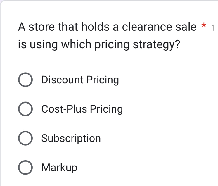 A store that holds a clearance sale * 1
is using which pricing strategy?
Discount Pricing
Cost-Plus Pricing
Subscription
Markup