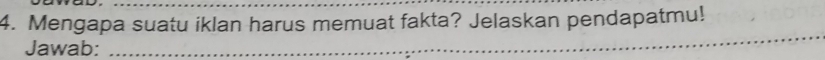 Mengapa suatu iklan harus memuat fakta? Jelaskan pendapatmu! 
Jawab:_ 
_