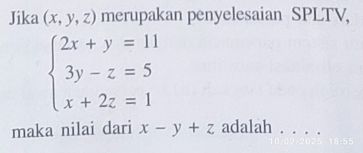 Jika (x,y,z) merupakan penyelesaian SPLTV,
beginarrayl 2x+y=11 3y-z=5 x+2z=1endarray.
maka nilai dari x-y+z adalah . . . . 
18:55