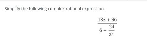 Simplify the following complex rational expression.
frac 18z+366- 24/z^2 